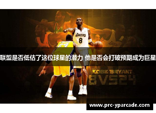 联盟是否低估了这位球星的潜力 他是否会打破预期成为巨星