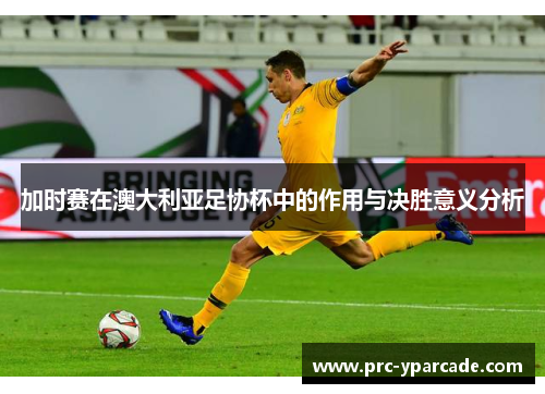 加时赛在澳大利亚足协杯中的作用与决胜意义分析