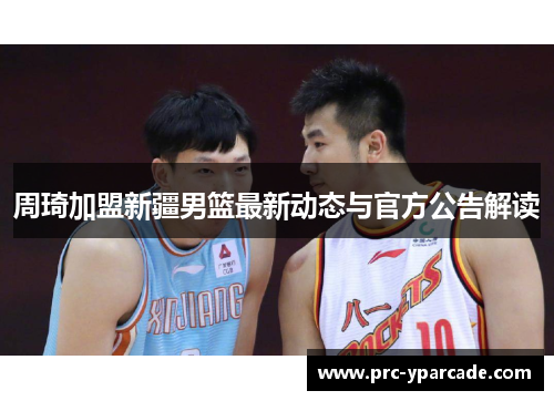 周琦加盟新疆男篮最新动态与官方公告解读