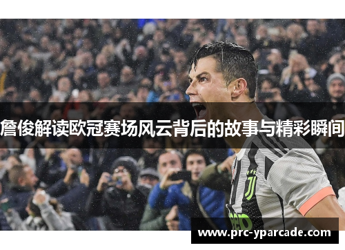 詹俊解读欧冠赛场风云背后的故事与精彩瞬间 詹俊解读欧冠赛场风云背后的故事与精彩瞬间