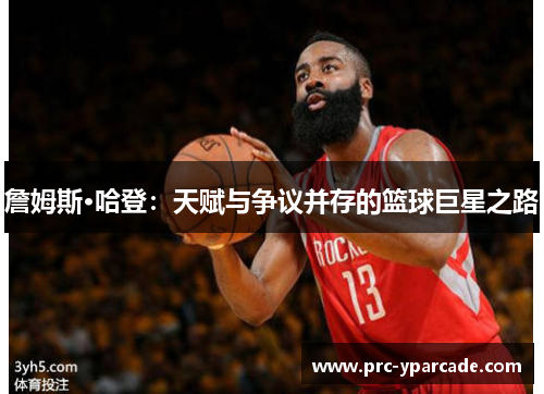 詹姆斯·哈登:天赋与争议并存的篮球巨星之路 詹姆斯·哈登:天赋与争议并存的篮球巨星之路
