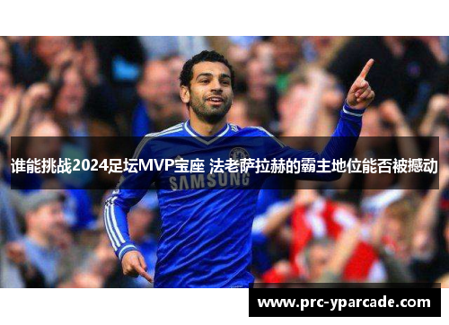 谁能挑战2024足坛MVP宝座 法老萨拉赫的霸主地位能否被撼动