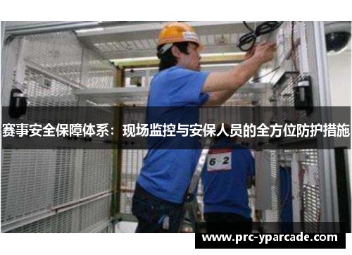 赛事安全保障体系:现场监控与安保人员的全方位防护措施 赛事安全保障体系:现场监控与安保人员的全方位防护措施