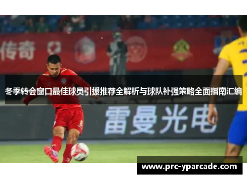 冬季转会窗口最佳球员引援推荐全解析与球队补强策略全面指南汇编