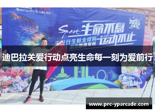 迪巴拉关爱行动点亮生命每一刻为爱前行