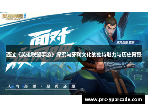 通过《英雄联盟手游》探索匈牙利文化的独特魅力与历史背景