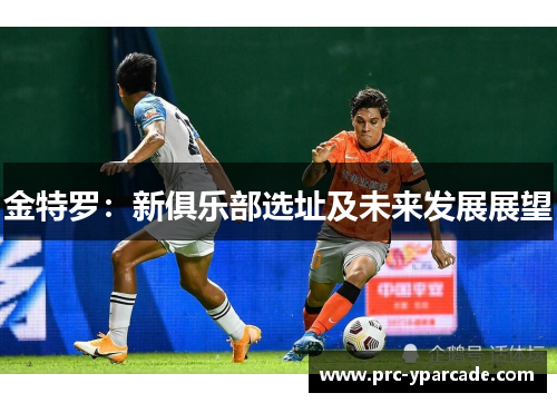 金特罗：新俱乐部选址及未来发展展望
