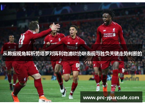 从数据视角解析劳塔罗对阵利物浦欧协联表现与胜负关键走势判断的